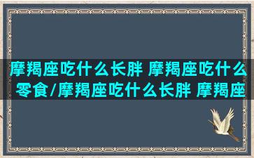 摩羯座吃什么长胖 摩羯座吃什么零食/摩羯座吃什么长胖 摩羯座吃什么零食-我的网站